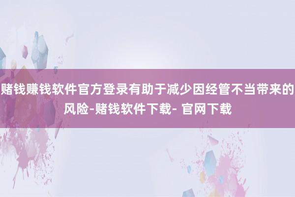 赌钱赚钱软件官方登录有助于减少因经管不当带来的风险-赌钱软件下载- 官网下载