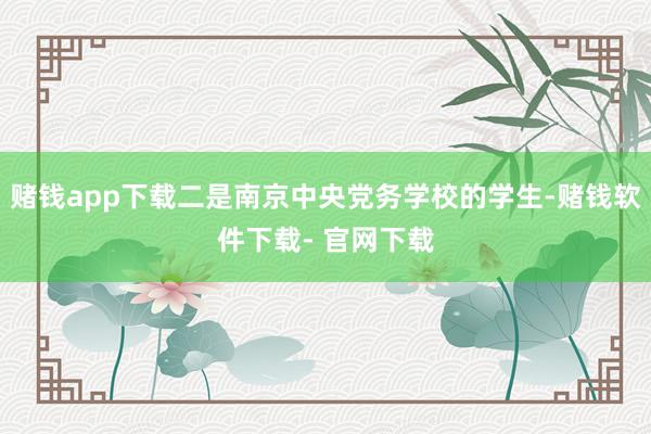 赌钱app下载二是南京中央党务学校的学生-赌钱软件下载- 官网下载