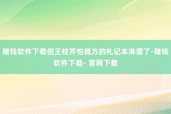 赌钱软件下载但王桂芹怕我方的札记本淋湿了-赌钱软件下载- 官网下载