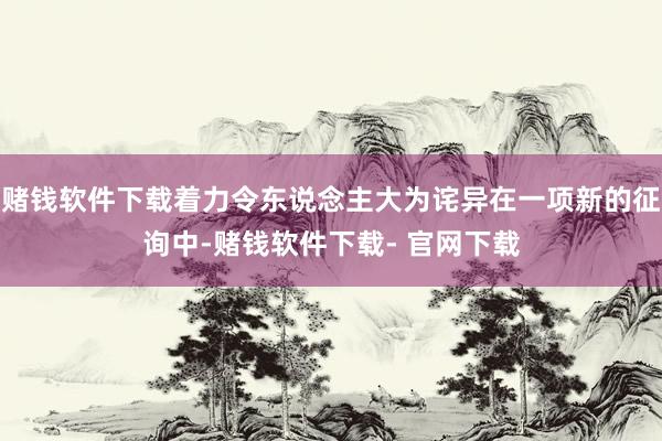 赌钱软件下载着力令东说念主大为诧异在一项新的征询中-赌钱软件下载- 官网下载