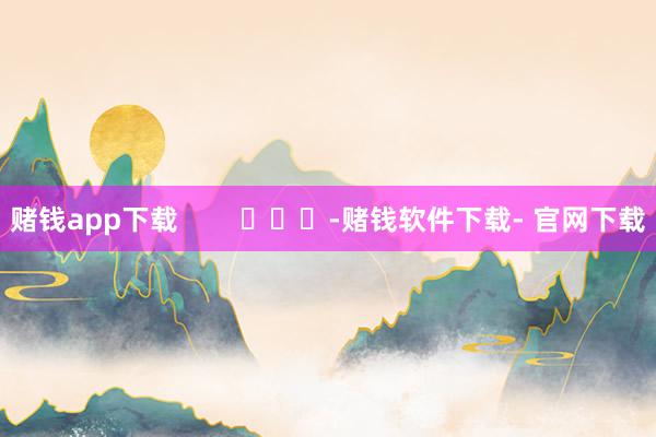 赌钱app下载        			-赌钱软件下载- 官网下载