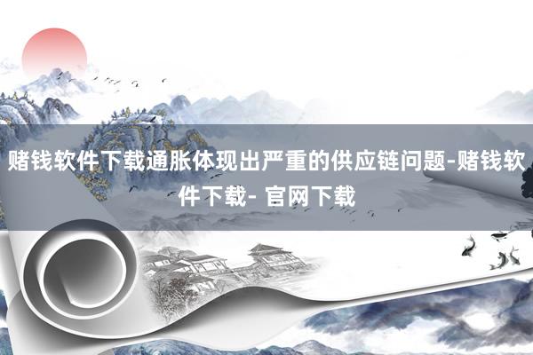 赌钱软件下载通胀体现出严重的供应链问题-赌钱软件下载- 官网下载