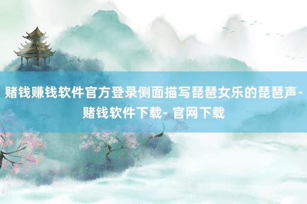 赌钱赚钱软件官方登录侧面描写琵琶女乐的琵琶声-赌钱软件下载- 官网下载