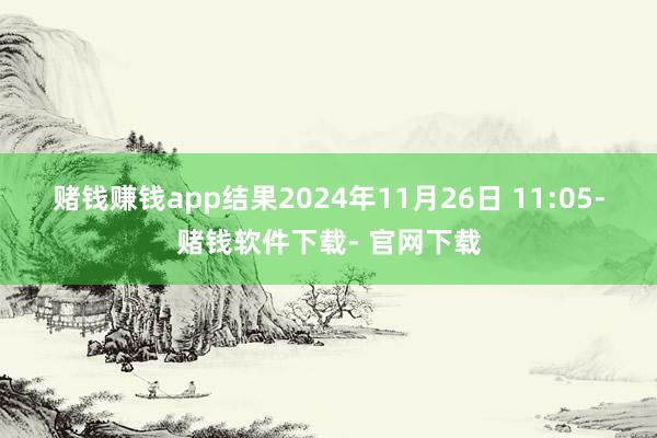 赌钱赚钱app　　结果2024年11月26日 11:05-赌钱软件下载- 官网下载