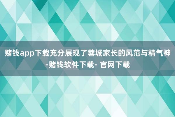 赌钱app下载充分展现了蓉城家长的风范与精气神-赌钱软件下载- 官网下载
