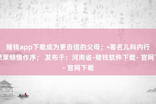 赌钱app下载成为更自信的父母；•著名儿科内行张想莱倾情作序； 发布于：河南省-赌钱软件下载- 官网下载