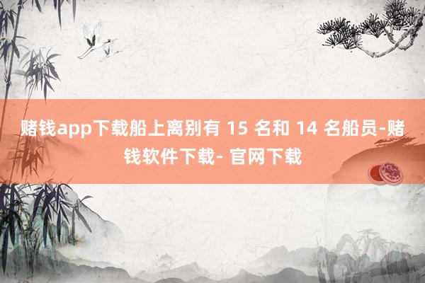 赌钱app下载船上离别有 15 名和 14 名船员-赌钱软件下载- 官网下载