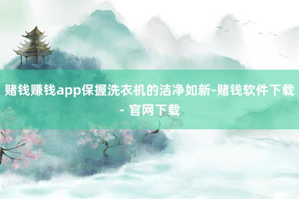 赌钱赚钱app保握洗衣机的洁净如新-赌钱软件下载- 官网下载