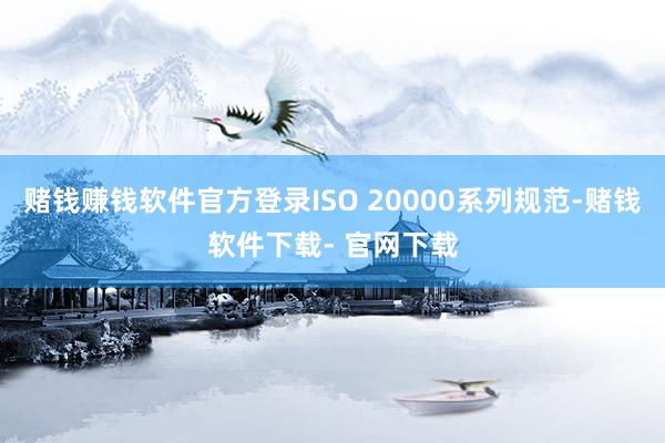 赌钱赚钱软件官方登录ISO 20000系列规范-赌钱软件下载- 官网下载