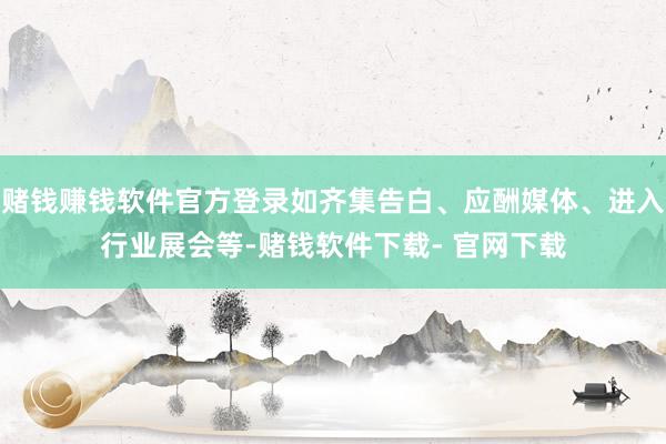 赌钱赚钱软件官方登录如齐集告白、应酬媒体、进入行业展会等-赌钱软件下载- 官网下载