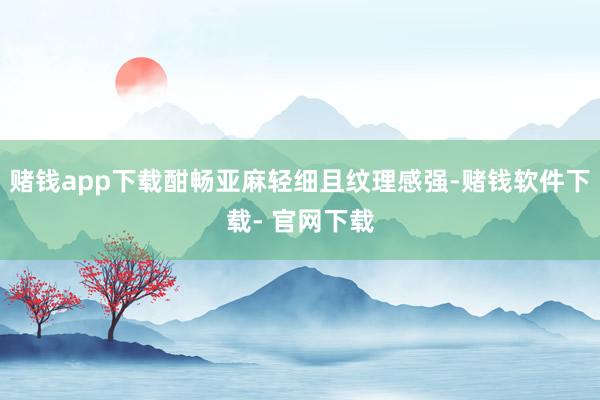 赌钱app下载酣畅亚麻轻细且纹理感强-赌钱软件下载- 官网下载