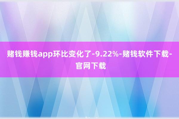赌钱赚钱app环比变化了-9.22%-赌钱软件下载- 官网下载