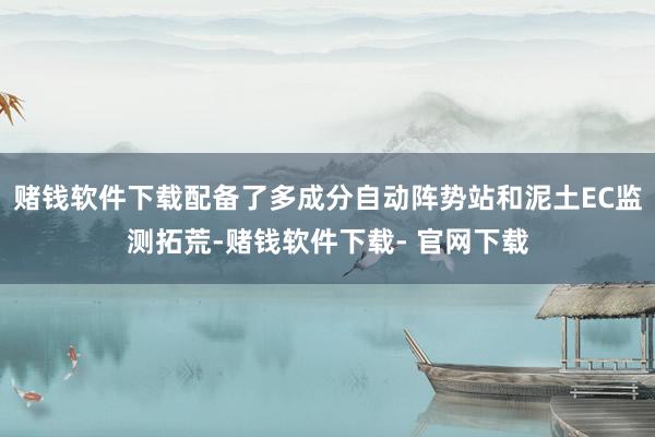 赌钱软件下载配备了多成分自动阵势站和泥土EC监测拓荒-赌钱软件下载- 官网下载