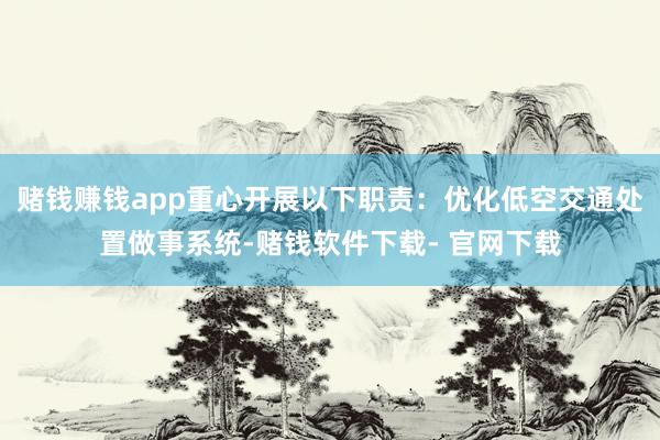 赌钱赚钱app重心开展以下职责：优化低空交通处置做事系统-赌钱软件下载- 官网下载