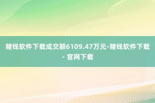 赌钱软件下载成交额6109.47万元-赌钱软件下载- 官网下载