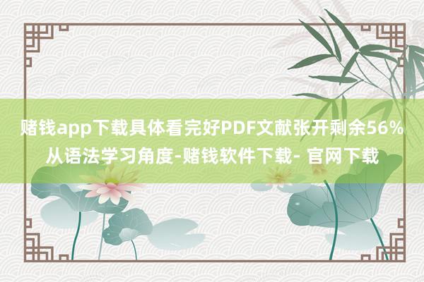赌钱app下载具体看完好PDF文献张开剩余56%从语法学习角度-赌钱软件下载- 官网下载