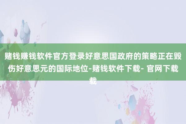 赌钱赚钱软件官方登录好意思国政府的策略正在毁伤好意思元的国际地位-赌钱软件下载- 官网下载