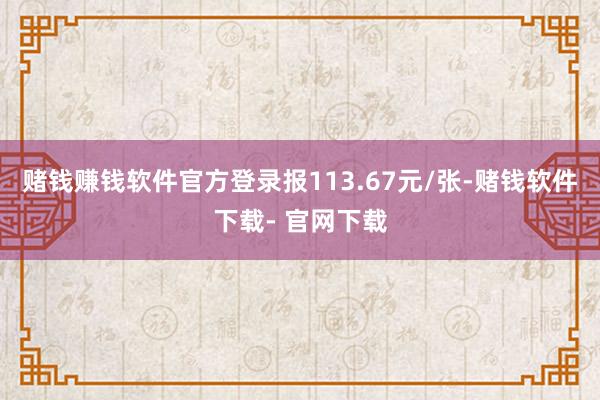 赌钱赚钱软件官方登录报113.67元/张-赌钱软件下载- 官网下载