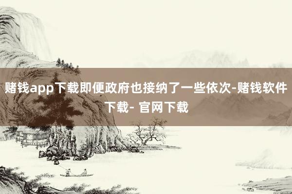 赌钱app下载即便政府也接纳了一些依次-赌钱软件下载- 官网下载