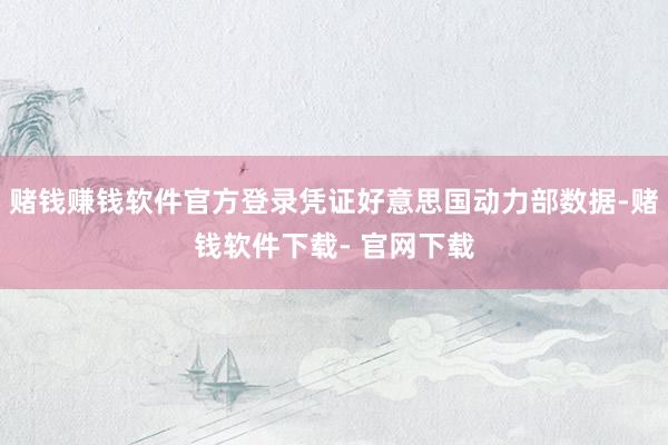 赌钱赚钱软件官方登录凭证好意思国动力部数据-赌钱软件下载- 官网下载
