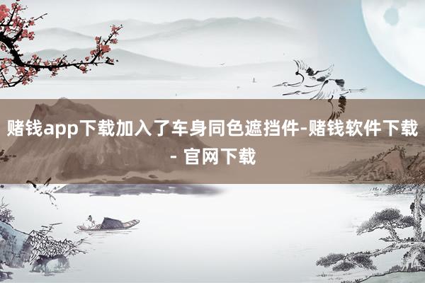 赌钱app下载加入了车身同色遮挡件-赌钱软件下载- 官网下载
