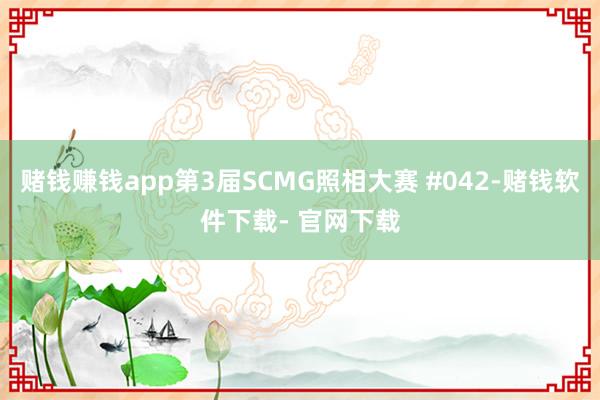 赌钱赚钱app第3届SCMG照相大赛 #042-赌钱软件下载- 官网下载
