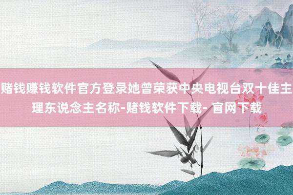 赌钱赚钱软件官方登录她曾荣获中央电视台双十佳主理东说念主名称-赌钱软件下载- 官网下载