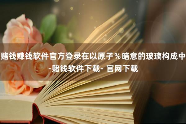 赌钱赚钱软件官方登录在以原子％暗意的玻璃构成中-赌钱软件下载- 官网下载