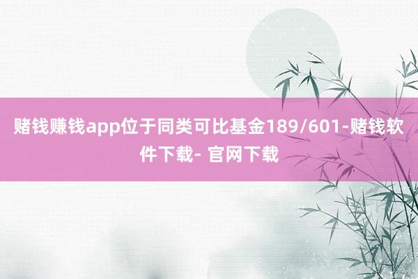 赌钱赚钱app位于同类可比基金189/601-赌钱软件下载- 官网下载