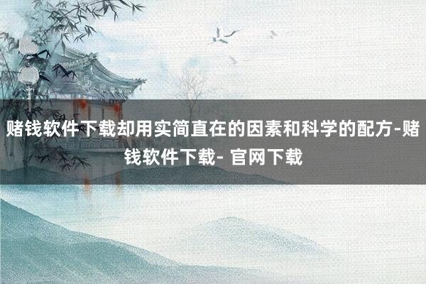 赌钱软件下载却用实简直在的因素和科学的配方-赌钱软件下载- 官网下载