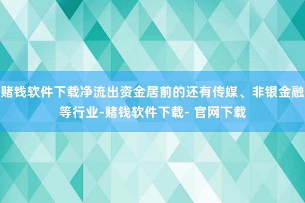 赌钱软件下载净流出资金居前的还有传媒、非银金融等行业-赌钱软件下载- 官网下载