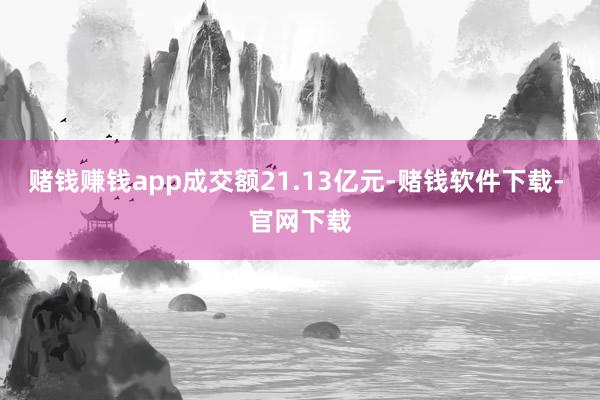 赌钱赚钱app成交额21.13亿元-赌钱软件下载- 官网下载