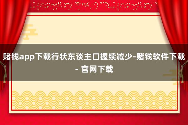 赌钱app下载行状东谈主口握续减少-赌钱软件下载- 官网下载