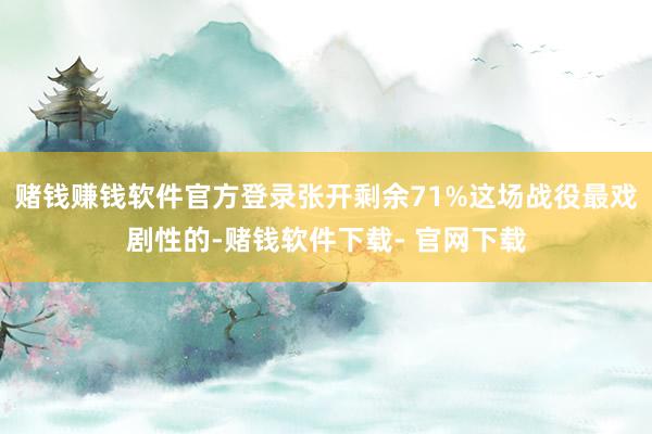 赌钱赚钱软件官方登录张开剩余71%这场战役最戏剧性的-赌钱软件下载- 官网下载
