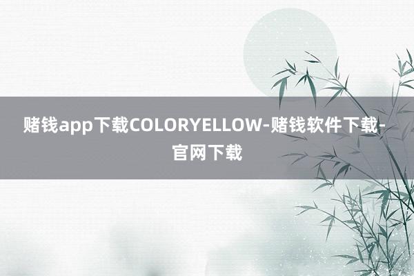 赌钱app下载COLORYELLOW-赌钱软件下载- 官网下载