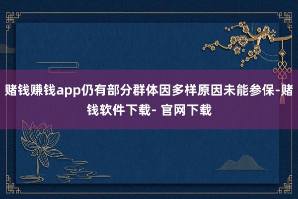 赌钱赚钱app仍有部分群体因多样原因未能参保-赌钱软件下载- 官网下载
