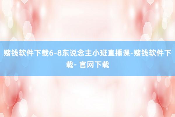 赌钱软件下载6-8东说念主小班直播课-赌钱软件下载- 官网下载