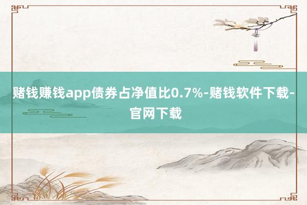 赌钱赚钱app债券占净值比0.7%-赌钱软件下载- 官网下载