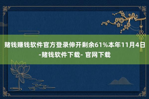 赌钱赚钱软件官方登录伸开剩余61%本年11月4日-赌钱软件下载- 官网下载