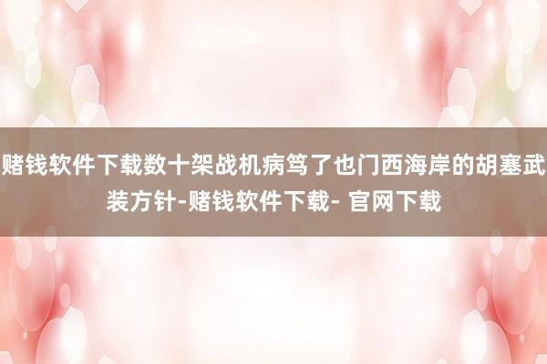 赌钱软件下载数十架战机病笃了也门西海岸的胡塞武装方针-赌钱软件下载- 官网下载