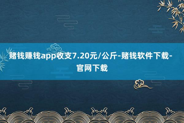 赌钱赚钱app收支7.20元/公斤-赌钱软件下载- 官网下载